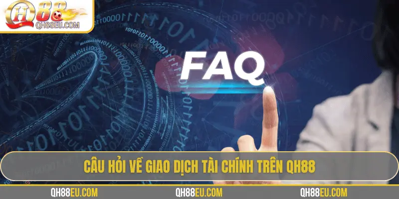FAQ 2 Câu hỏi về giao dịch tài chính trên QH88