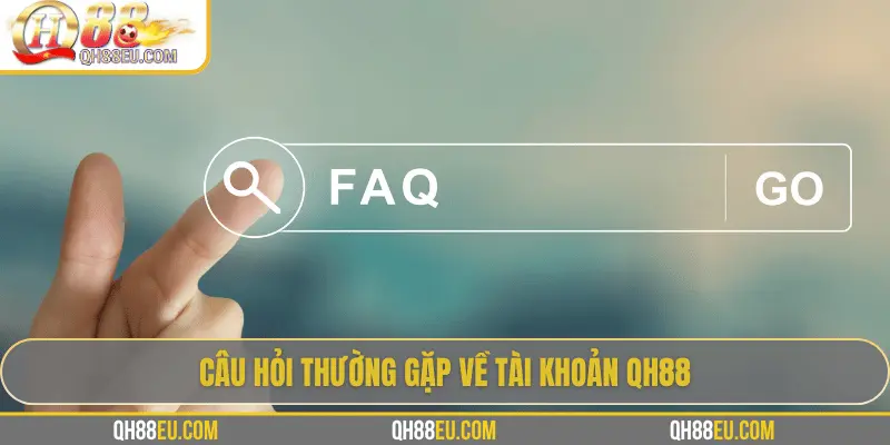 FAQ 1 Câu hỏi thường gặp về tài khoản QH88