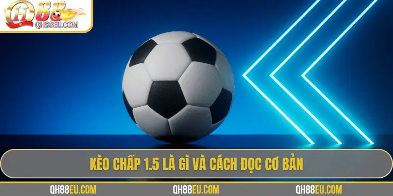 QH88 Giải Mã Kèo Chấp 1.5 Trong Cá Cược Bóng Đá 2 Kèo chấp 1.5 là gì và cách đọc cơ bản