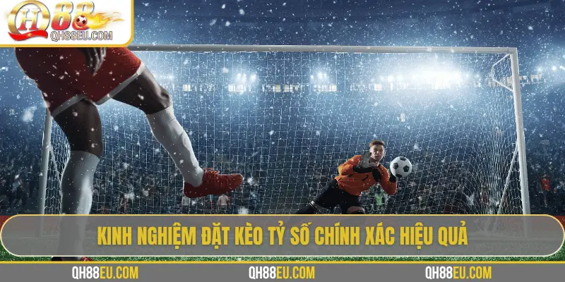 Kèo Tỷ Số Chính Xác: Bí Quyết Chinh Phục Kèo Siêu Khó Cùng QH88 4 Kinh nghiệm đặt kèo tỷ số chính xác hiệu quả