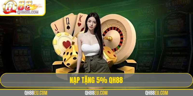 Nạp Tặng 5% QH88 – Tích Lũy Thêm Vốn Mỗi Ngày 2 Nạp Tặng 5% QH88