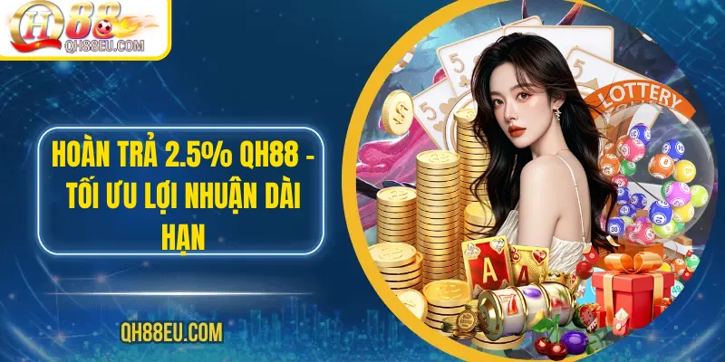 Hoàn Trả 2.5% QH88 – Tối Ưu Lợi Nhuận Dài Hạn 1 Hoàn Trả 2.5% QH88
