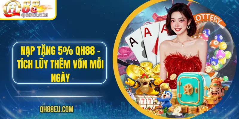 Nạp Tặng 5% QH88 – Tích Lũy Thêm Vốn Mỗi Ngày 1 Nạp Tặng 5% QH88