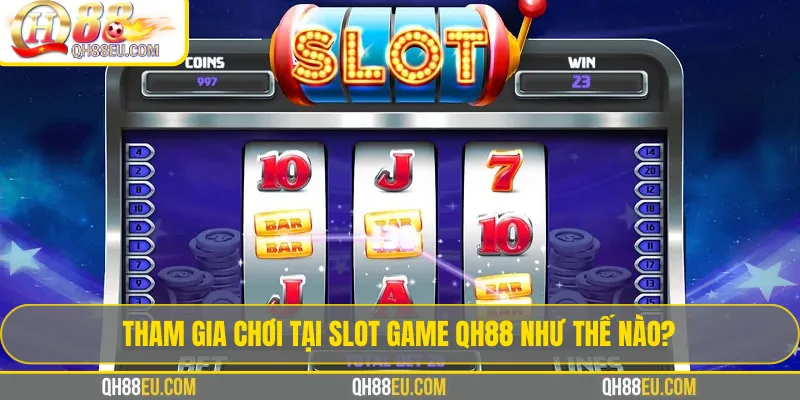 Slot game QH88 – Trải Nghiệm Kho Game Quay Hũ Đổi Thưởng 5 Tham gia chơi tại slot game QH88 như thế nào?