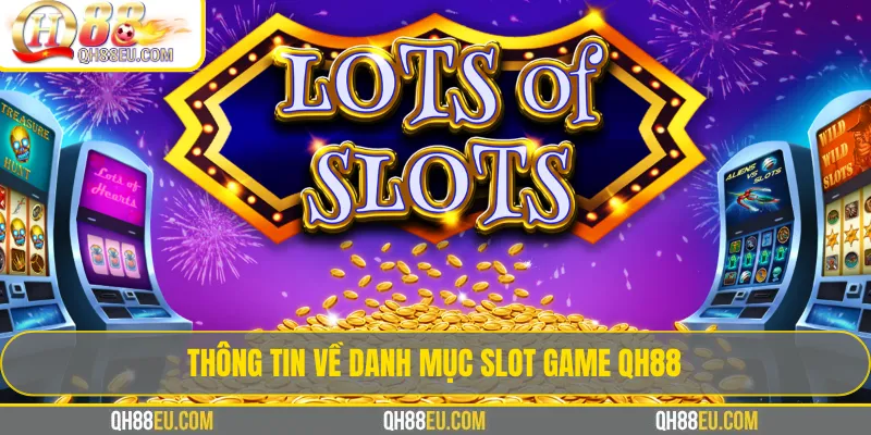 Slot game QH88 – Trải Nghiệm Kho Game Quay Hũ Đổi Thưởng 2 Thông tin về danh mục Slot Game QH88